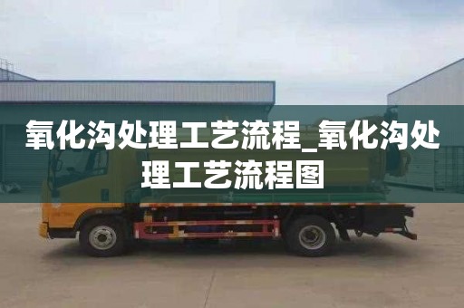 氧化沟处理工艺流程_氧化沟处理工艺流程图