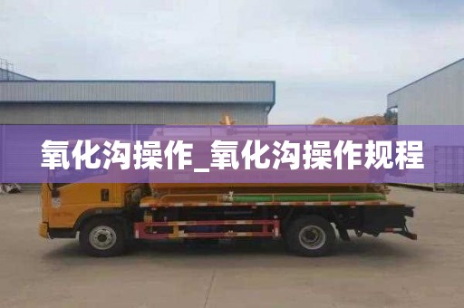 氧化沟操作_氧化沟操作规程