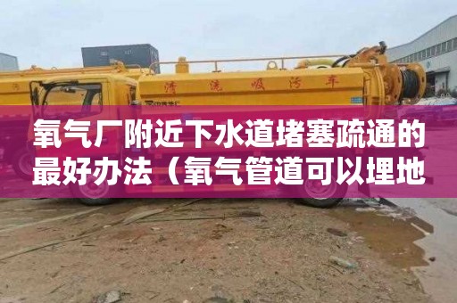 氧气厂附近下水道堵塞疏通的最好办法（氧气管道可以埋地下吗）