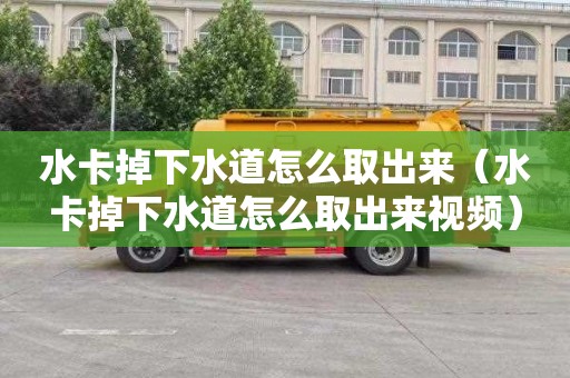 水卡掉下水道怎么取出来（水卡掉下水道怎么取出来视频）