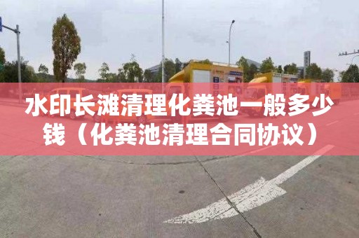 水印长滩清理化粪池一般多少钱（化粪池清理合同协议）