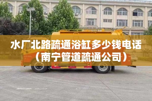 水厂北路疏通浴缸多少钱电话（南宁管道疏通公司）