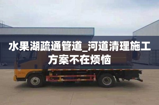 水果湖疏通管道_河道清理施工方案不在烦恼