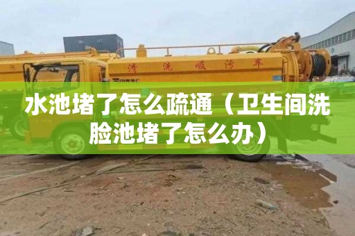 水池堵了怎么疏通（卫生间洗脸池堵了怎么办）