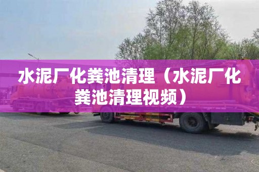 水泥厂化粪池清理（水泥厂化粪池清理视频）