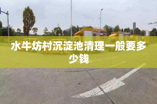 水牛坊村沉淀池清理一般要多少钱