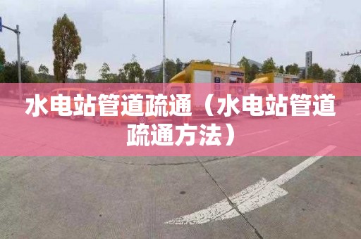 水电站管道疏通（水电站管道疏通方法）