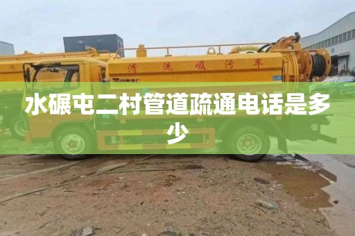 水碾屯二村管道疏通电话是多少