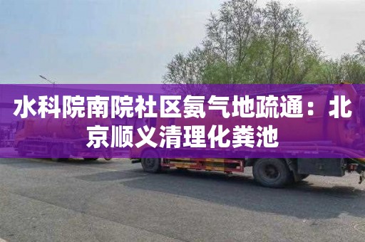 水科院南院社区氨气地疏通：北京顺义清理化粪池