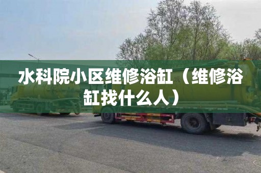 水科院小区维修浴缸（维修浴缸找什么人）