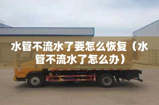 水管不流水了要怎么恢复（水管不流水了怎么办）