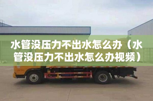 水管没压力不出水怎么办（水管没压力不出水怎么办视频）