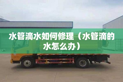 水管滴水如何修理（水管滴的水怎么办）