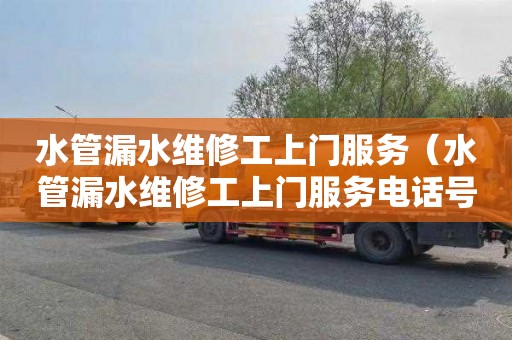 水管漏水维修工上门服务（水管漏水维修工上门服务电话号码）
