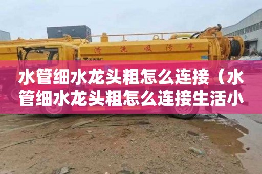 水管细水龙头粗怎么连接（水管细水龙头粗怎么连接生活小妙招）