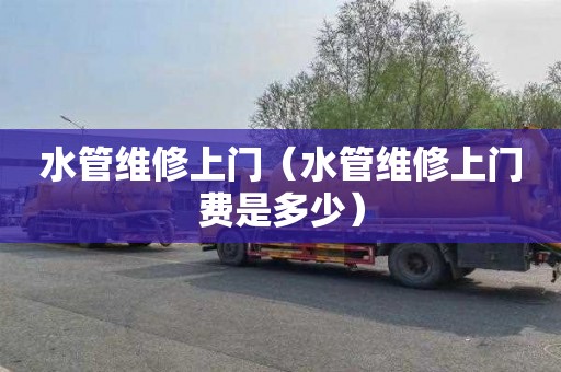 水管维修上门（水管维修上门费是多少）