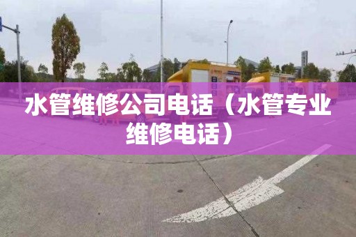 水管维修公司电话（水管专业维修电话）