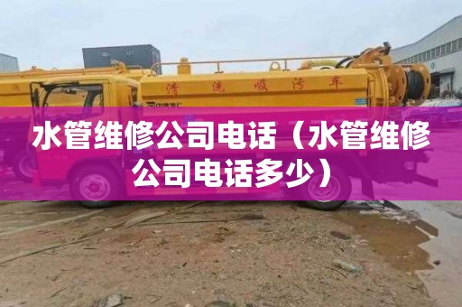 水管维修公司电话（水管维修公司电话多少）