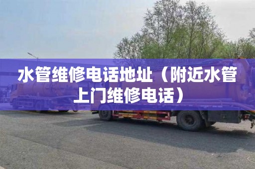 水管维修电话地址（附近水管上门维修电话）