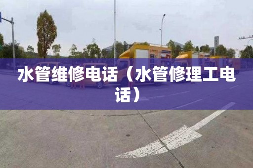 水管维修电话（水管修理工电话）