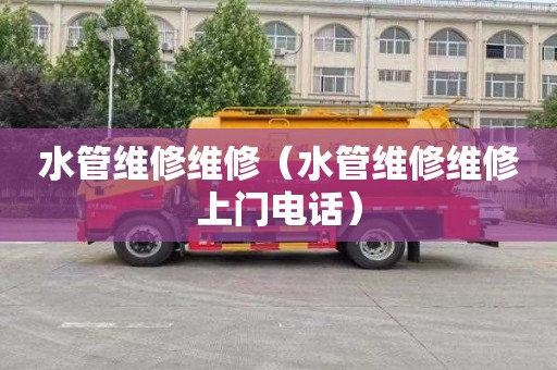 水管维修维修（水管维修维修上门电话）