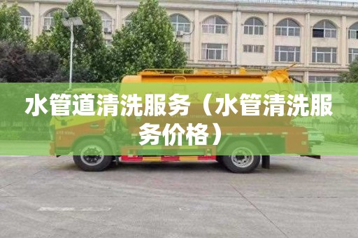 水管道清洗服务（水管清洗服务价格）