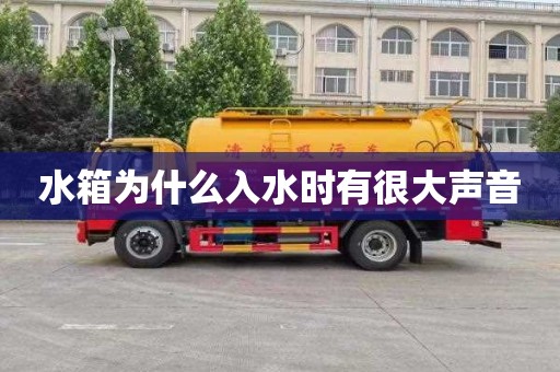 水箱为什么入水时有很大声音