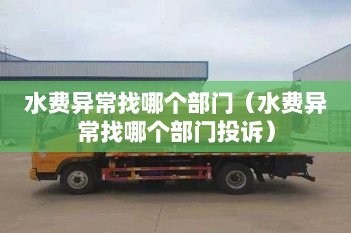 水费异常找哪个部门（水费异常找哪个部门投诉）