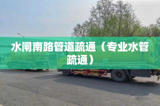 水闸南路管道疏通（专业水管疏通）