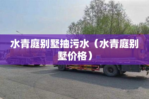 水青庭别墅抽污水（水青庭别墅价格）