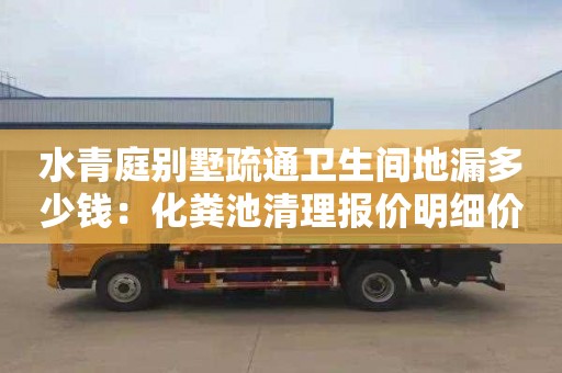 水青庭别墅疏通卫生间地漏多少钱：化粪池清理报价明细价格表