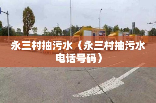 永三村抽污水（永三村抽污水电话号码）