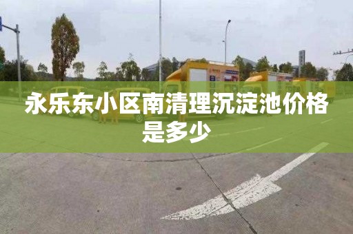 永乐东小区南清理沉淀池价格是多少