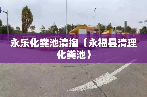 永乐化粪池清掏（永福县清理化粪池）