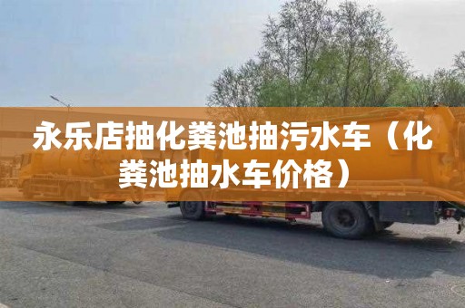 永乐店抽化粪池抽污水车（化粪池抽水车价格）