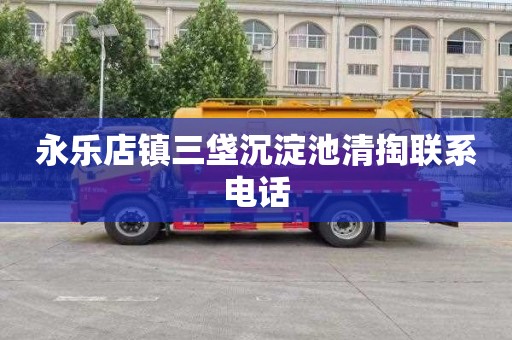 永乐店镇三垡沉淀池清掏联系电话