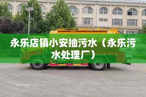 永乐店镇小安抽污水（永乐污水处理厂）