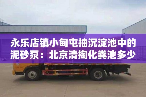 永乐店镇小甸屯抽沉淀池中的泥砂泵：北京清掏化粪池多少钱