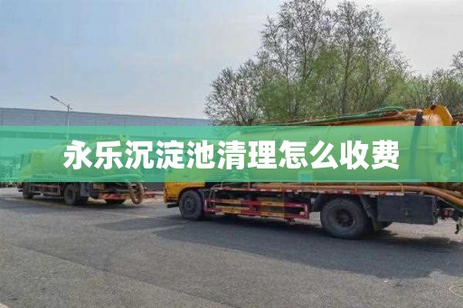 永乐沉淀池清理怎么收费