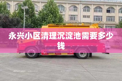 永兴小区清理沉淀池需要多少钱