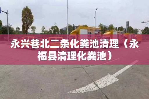 永兴巷北二条化粪池清理（永福县清理化粪池）