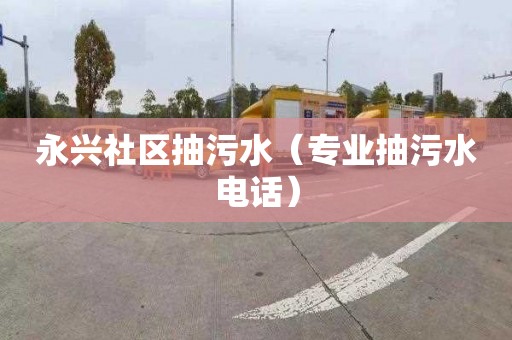 永兴社区抽污水（专业抽污水电话）