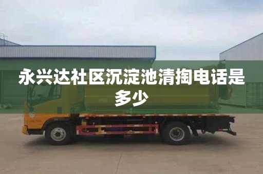 永兴达社区沉淀池清掏电话是多少