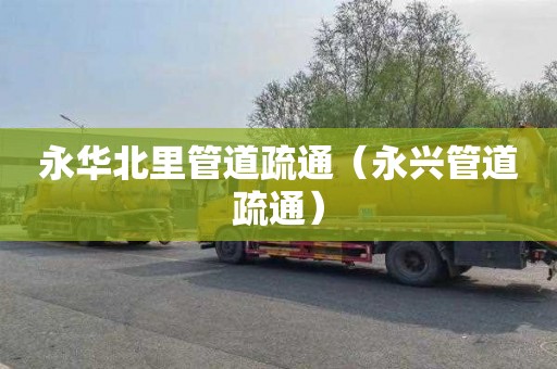 永华北里管道疏通（永兴管道疏通）