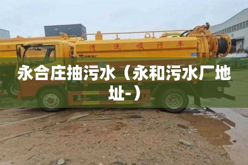 永合庄抽污水（永和污水厂地址-）