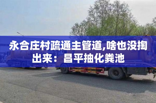 永合庄村疏通主管道,啥也没掏出来：昌平抽化粪池