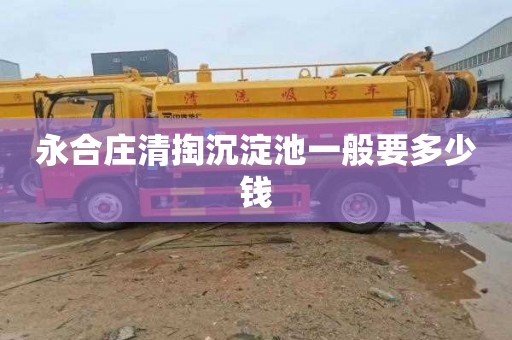 永合庄清掏沉淀池一般要多少钱