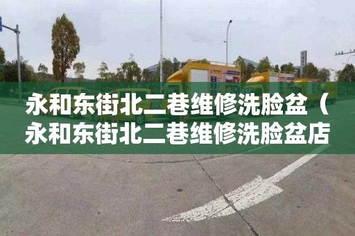 永和东街北二巷维修洗脸盆（永和东街北二巷维修洗脸盆店）