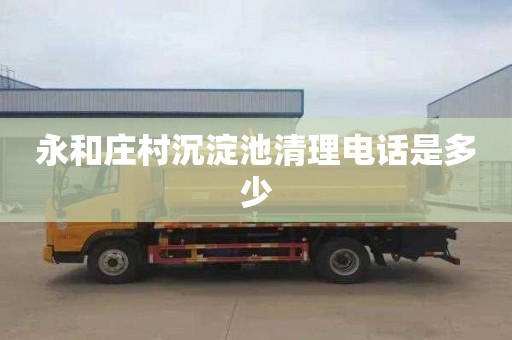 永和庄村沉淀池清理电话是多少