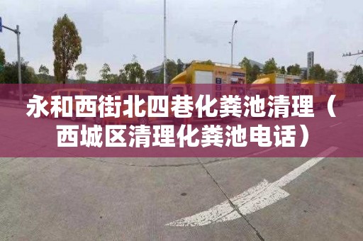 永和西街北四巷化粪池清理（西城区清理化粪池电话）